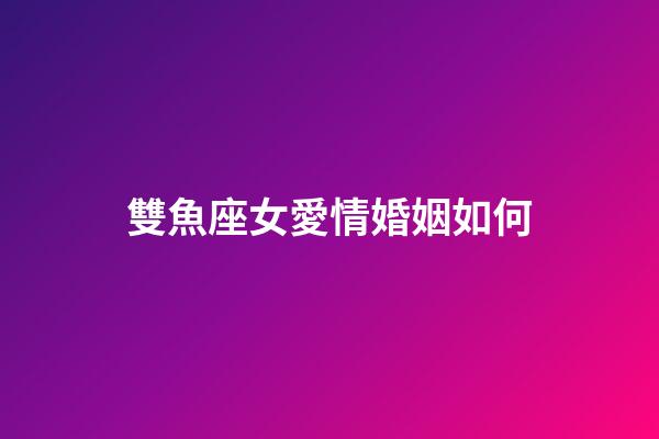 雙魚座女愛情婚姻如何-第1張-星座運(yùn)勢(shì)-玄機(jī)派