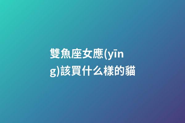 雙魚座女應(yīng)該買什么樣的貓
