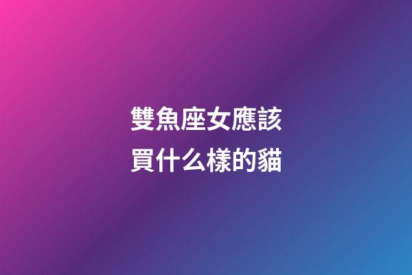 雙魚座女應該買什么樣的貓
