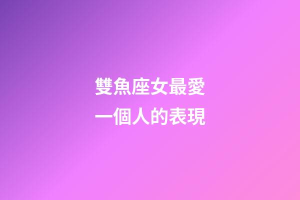 雙魚座女最愛一個人的表現-第1張-星座運勢-玄機派