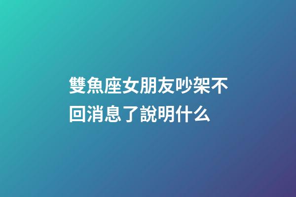 雙魚座女朋友吵架不回消息了說明什么-第1張-星座運勢-玄機派