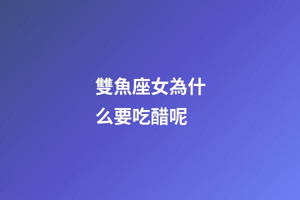 雙魚座女為什么要吃醋呢-第1張-星座運勢-玄機(jī)派