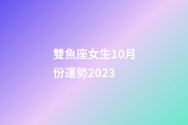 雙魚座女生10月份運勢2023-第1張-星座運勢-玄機派