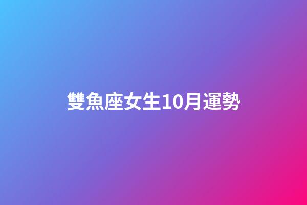 雙魚座女生10月運勢-第1張-星座運勢-玄機派