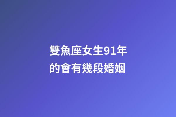 雙魚座女生91年的會有幾段婚姻-第1張-星座運勢-玄機派