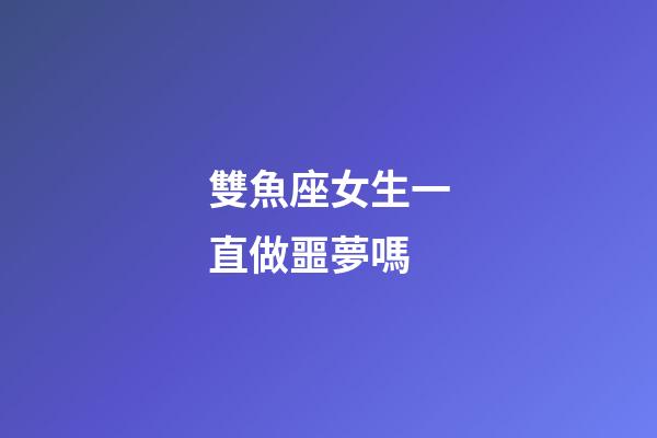 雙魚座女生一直做噩夢嗎