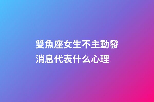 雙魚座女生不主動發消息代表什么心理-第1張-星座運勢-玄機派