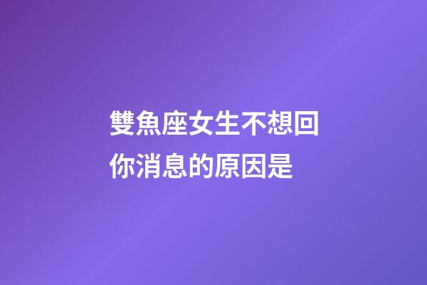 雙魚座女生不想回你消息的原因是-第1張-星座運勢-玄機派