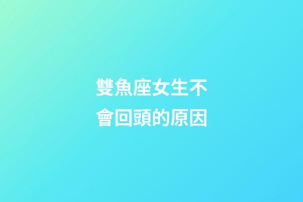 雙魚座女生不會回頭的原因-第1張-星座運勢-玄機派