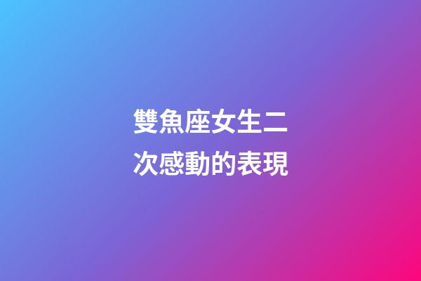 雙魚座女生二次感動的表現-第1張-星座運勢-玄機派