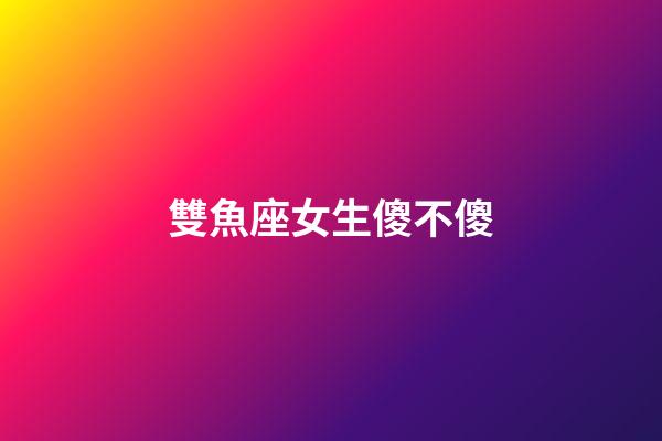雙魚座女生傻不傻-第1張-星座運勢-玄機派