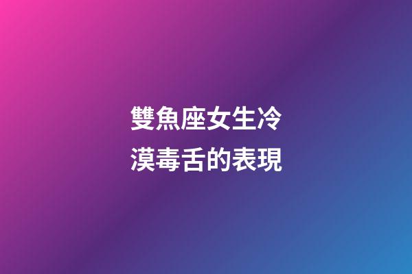 雙魚座女生冷漠毒舌的表現-第1張-星座運勢-玄機派