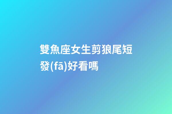 雙魚座女生剪狼尾短發(fā)好看嗎-第1張-星座運(yùn)勢-玄機(jī)派