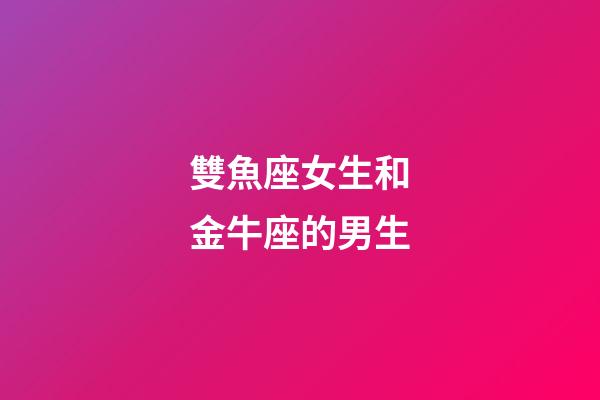雙魚座女生和金牛座的男生-第1張-星座運勢-玄機派