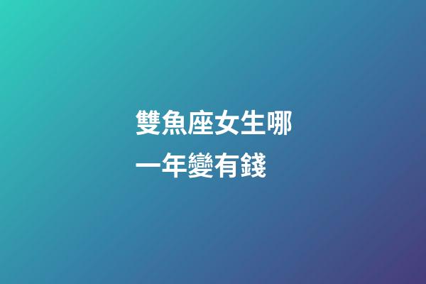 雙魚座女生哪一年變有錢-第1張-星座運勢-玄機派