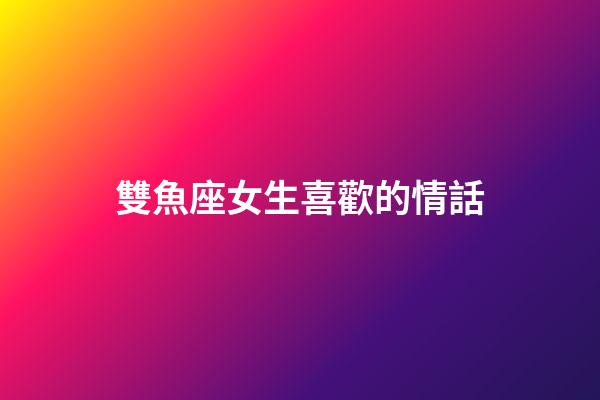 雙魚座女生喜歡的情話-第1張-星座運勢-玄機派