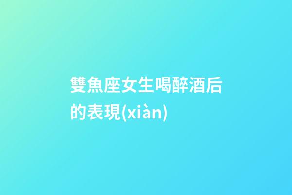 雙魚座女生喝醉酒后的表現(xiàn)-第1張-星座運(yùn)勢-玄機(jī)派