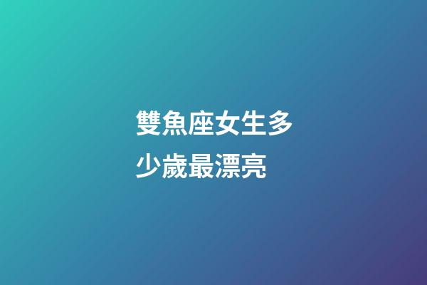 雙魚座女生多少歲最漂亮-第1張-星座運勢-玄機派