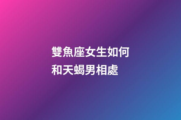 雙魚座女生如何和天蝎男相處-第1張-星座運勢-玄機派