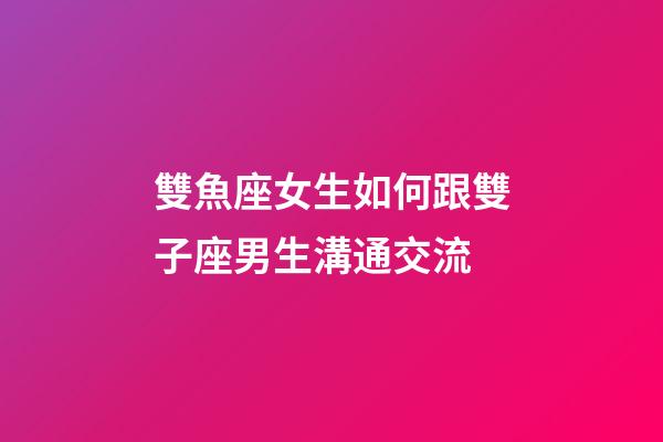 雙魚座女生如何跟雙子座男生溝通交流-第1張-星座運勢-玄機派
