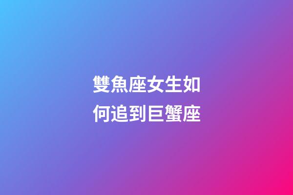 雙魚座女生如何追到巨蟹座-第1張-星座運(yùn)勢-玄機(jī)派