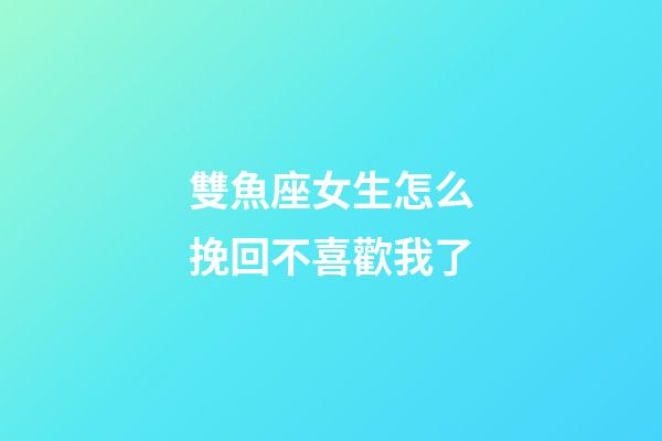 雙魚座女生怎么挽回不喜歡我了-第1張-星座運勢-玄機派