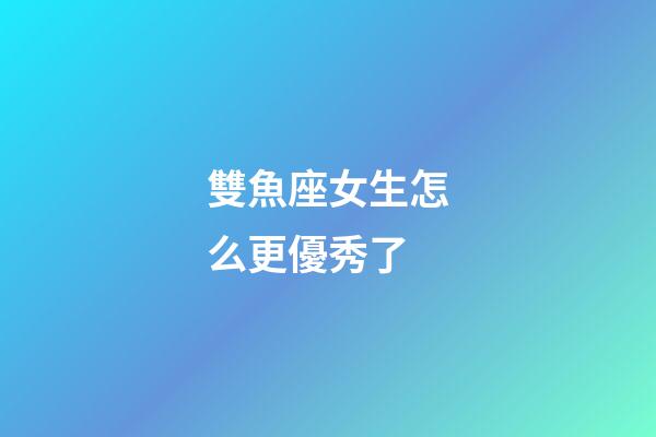 雙魚座女生怎么更優秀了-第1張-星座運勢-玄機派