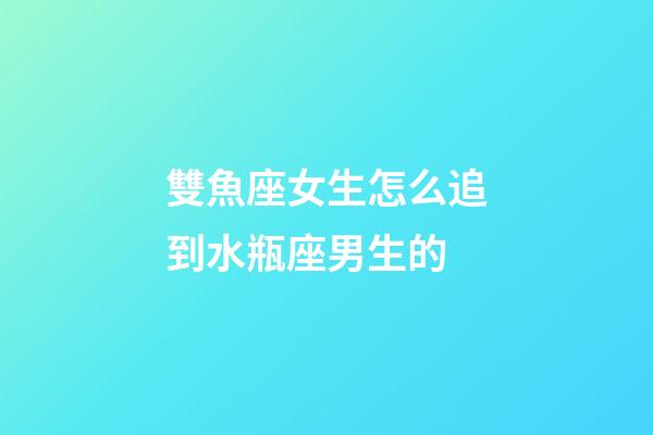 雙魚座女生怎么追到水瓶座男生的-第1張-星座運勢-玄機派