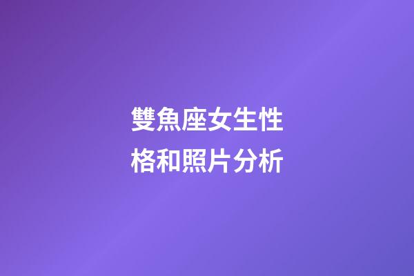 雙魚座女生性格和照片分析-第1張-星座運勢-玄機派