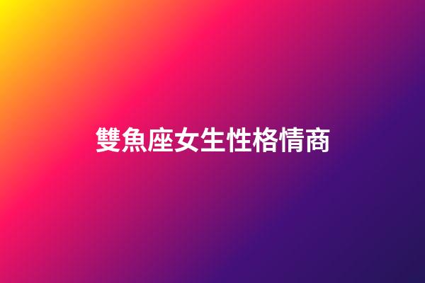 雙魚座女生性格情商-第1張-星座運勢-玄機(jī)派