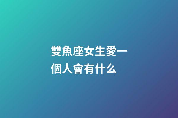 雙魚座女生愛一個人會有什么-第1張-星座運勢-玄機派