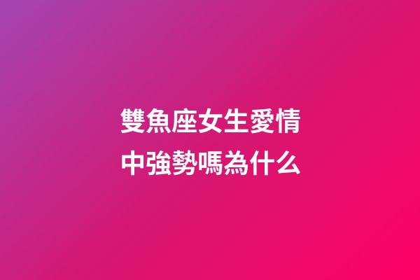 雙魚座女生愛情中強勢嗎為什么-第1張-星座運勢-玄機派