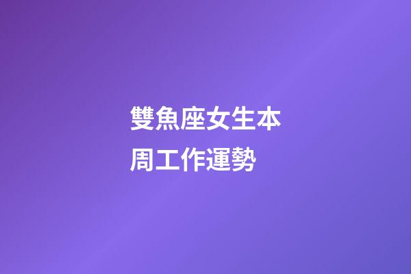 雙魚座女生本周工作運勢-第1張-星座運勢-玄機派