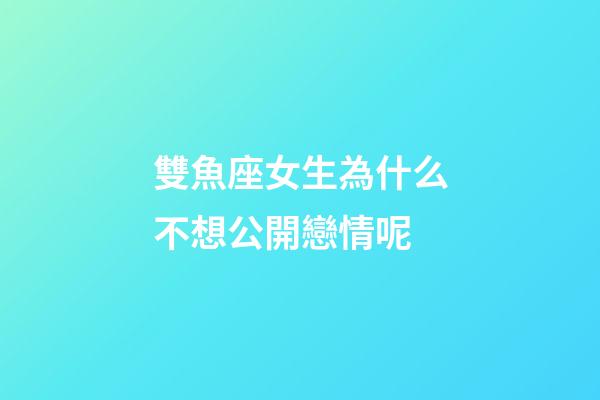 雙魚座女生為什么不想公開戀情呢-第1張-星座運勢-玄機派