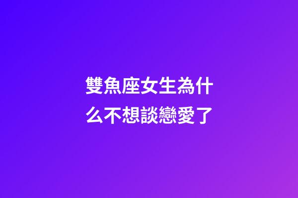 雙魚座女生為什么不想談戀愛了-第1張-星座運勢-玄機派