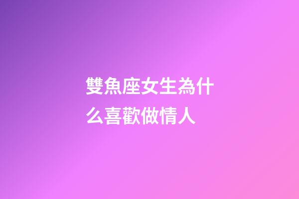雙魚座女生為什么喜歡做情人-第1張-星座運勢-玄機派
