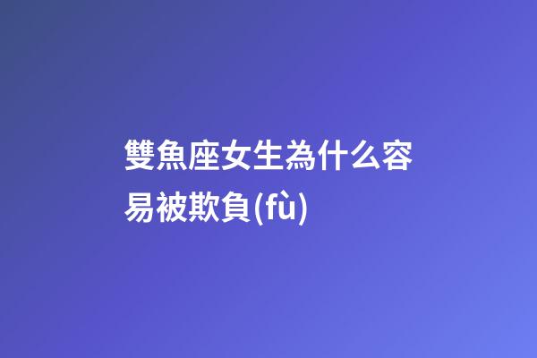雙魚座女生為什么容易被欺負(fù)-第1張-星座運(yùn)勢(shì)-玄機(jī)派