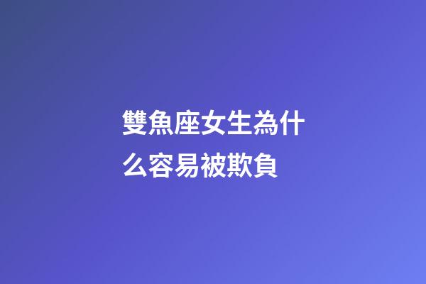 雙魚座女生為什么容易被欺負