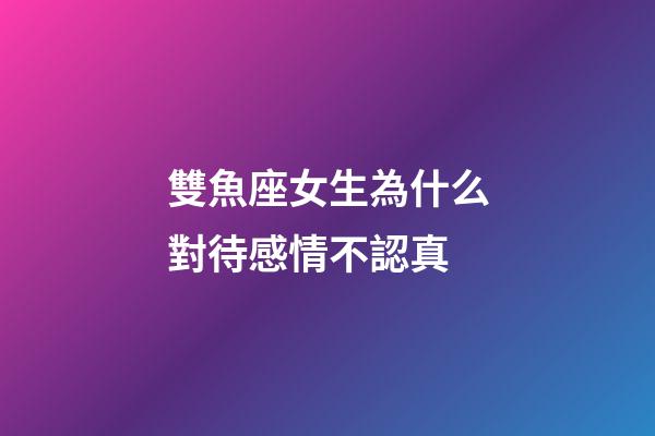 雙魚座女生為什么對待感情不認真-第1張-星座運勢-玄機派