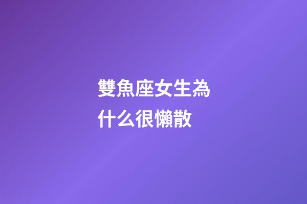 雙魚座女生為什么很懶散