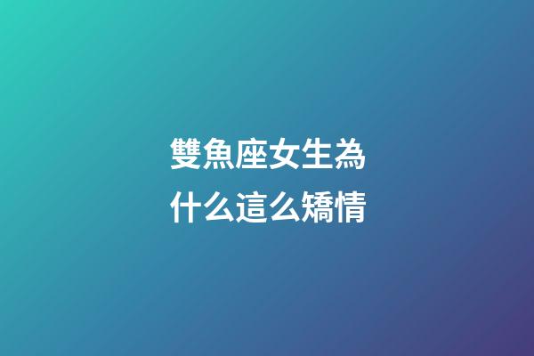 雙魚座女生為什么這么矯情-第1張-星座運(yùn)勢(shì)-玄機(jī)派