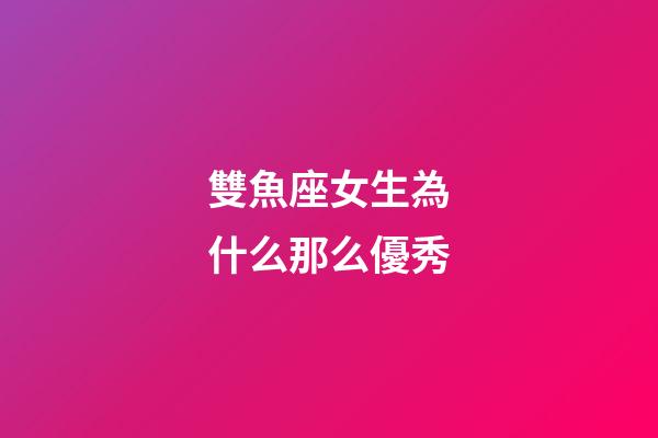雙魚座女生為什么那么優秀-第1張-星座運勢-玄機派