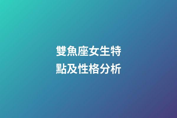 雙魚座女生特點及性格分析-第1張-星座運勢-玄機派