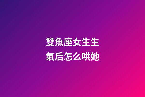雙魚座女生生氣后怎么哄她-第1張-星座運(yùn)勢(shì)-玄機(jī)派
