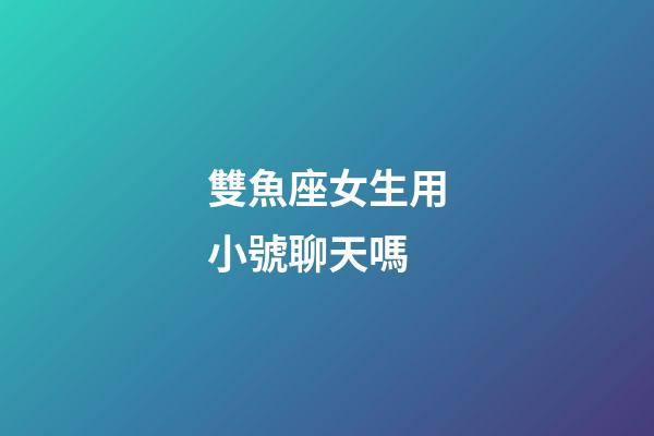 雙魚座女生用小號聊天嗎-第1張-星座運勢-玄機派