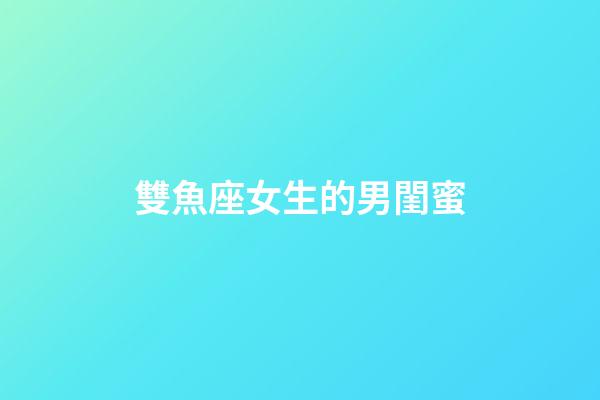 雙魚座女生的男閨蜜-第1張-星座運勢-玄機派
