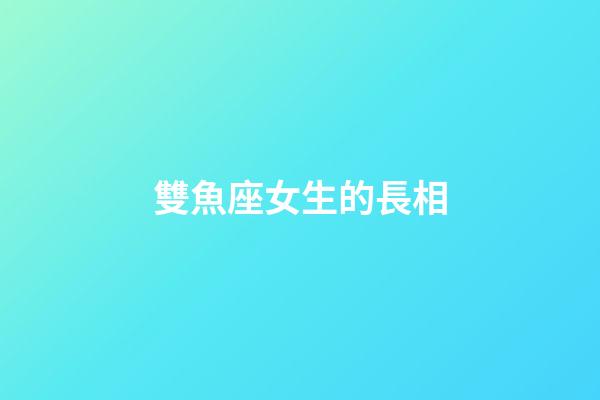 雙魚座女生的長相（雙魚座女生長相幼態）-第1張-星座運勢-玄機派
