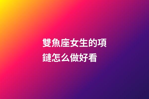 雙魚座女生的項鏈怎么做好看-第1張-星座運勢-玄機派