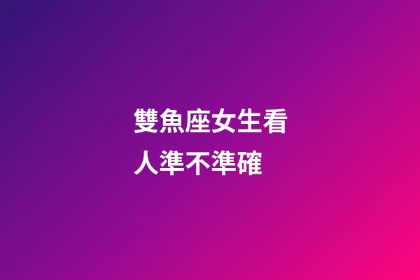 雙魚座女生看人準不準確