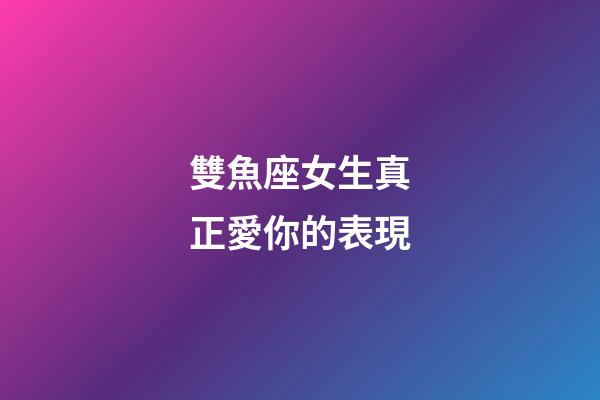 雙魚座女生真正愛你的表現-第1張-星座運勢-玄機派